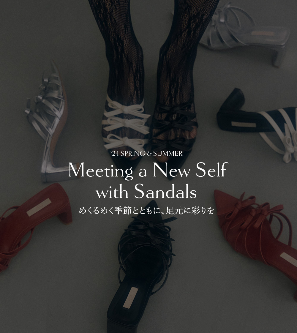 24 SPRING & SUMMER Meeting a New Self with Sandals めくるめく季節とともに、足元に彩りを